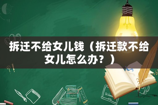 拆遷不給女兒錢（拆遷款不給女兒怎么辦？）