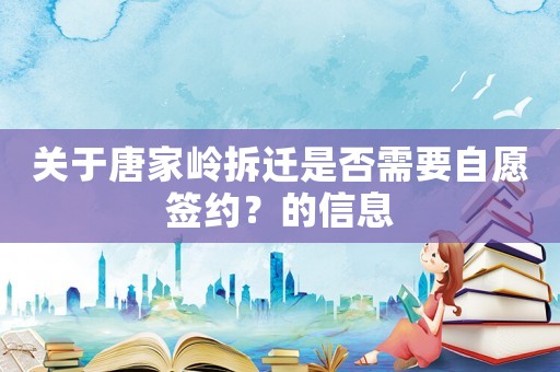 關于唐家?guī)X拆遷是否需要自愿簽約？的信息