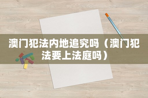 澳門犯法內地追究嗎（澳門犯法要上法庭嗎）