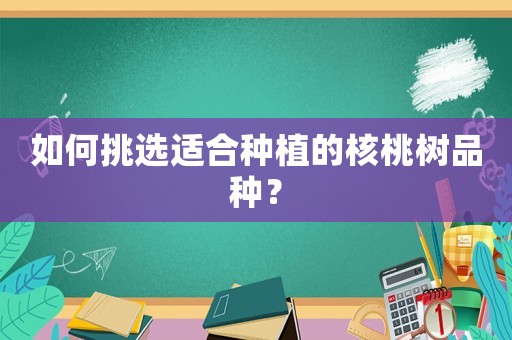 如何挑選適合種植的核桃樹品種？