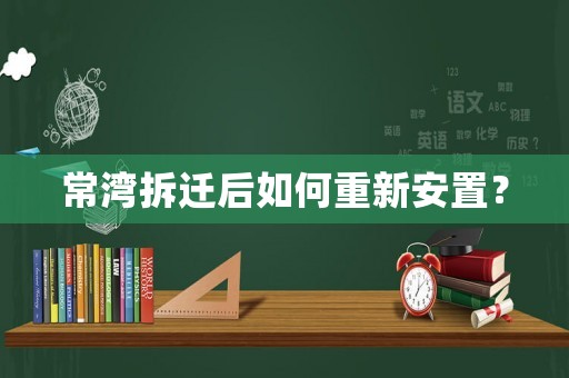 常灣拆遷后如何重新安置？