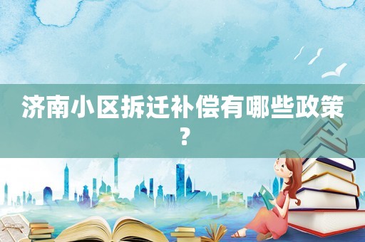 濟南小區拆遷補償有哪些政策？