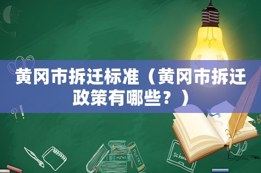 黃岡市拆遷標準（黃岡市拆遷政策有哪些？）