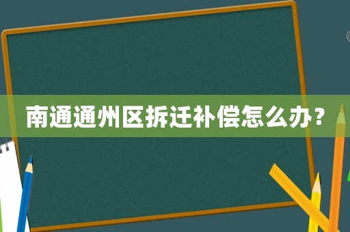 南通通州區拆遷補償怎么辦？
