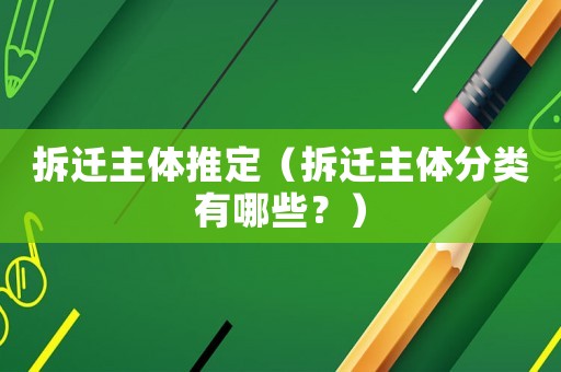 拆遷主體推定（拆遷主體分類(lèi)有哪些？）