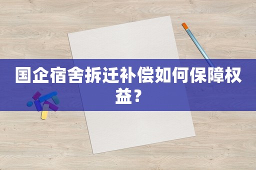 國企宿舍拆遷補償如何保障權益？