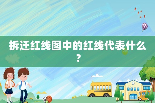 拆遷紅線圖中的紅線代表什么？