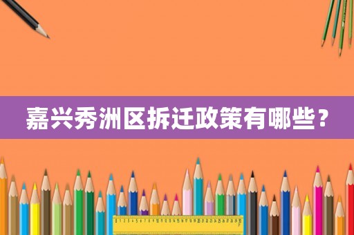 嘉興秀洲區(qū)拆遷政策有哪些？