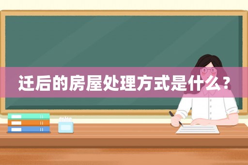 遷后的房屋處理方式是什么？