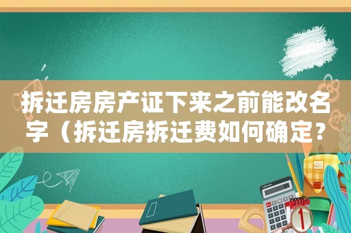 拆遷房房產(chǎn)證下來之前能改名字（拆遷房拆遷費(fèi)如何確定？）
