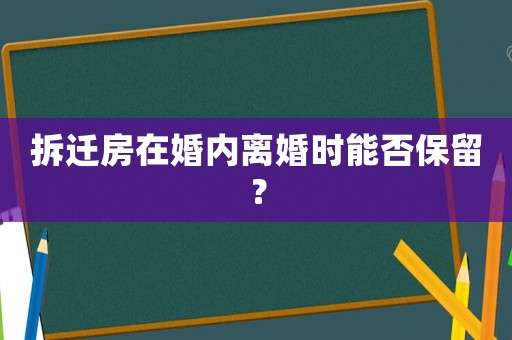 拆遷房在婚內(nèi)離婚時能否保留？