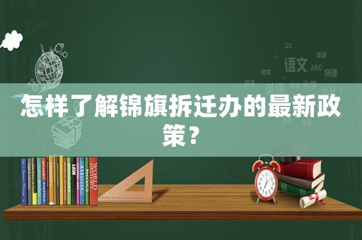 怎樣了解錦旗拆遷辦的最新政策？