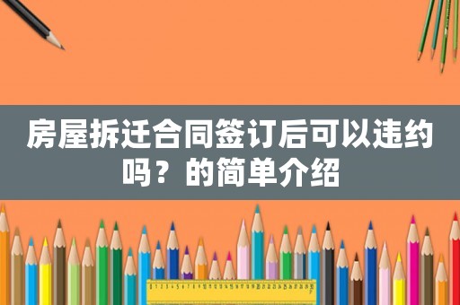 房屋拆遷合同簽訂后可以違約嗎？的簡(jiǎn)單介紹