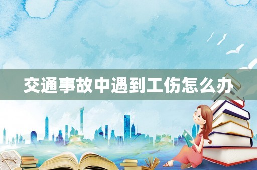 交通事故中遇到工傷怎么辦