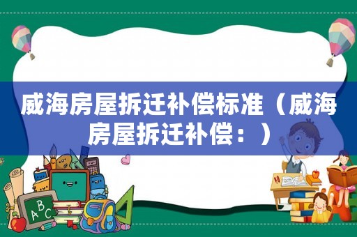 威海房屋拆遷補償標準（威海房屋拆遷補償：）