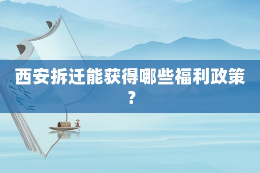 西安拆遷能獲得哪些福利政策？