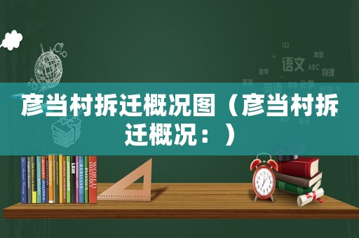 彥當村拆遷概況圖（彥當村拆遷概況：）