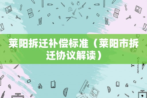萊陽拆遷補償標(biāo)準(zhǔn)（萊陽市拆遷協(xié)議解讀）