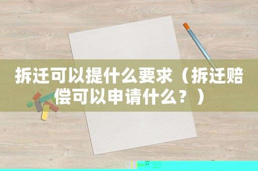 拆遷可以提什么要求（拆遷賠償可以申請什么？）