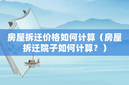 房屋拆遷價格如何計算（房屋拆遷院子如何計算？）