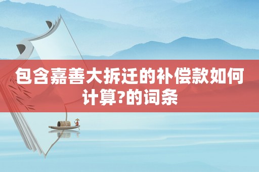 包含嘉善大拆遷的補償款如何計算?的詞條