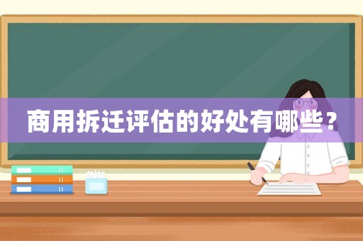 商用拆遷評估的好處有哪些？