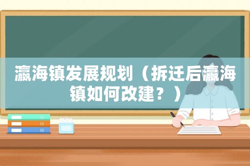 瀛海鎮發展規劃（拆遷后瀛海鎮如何改建？）