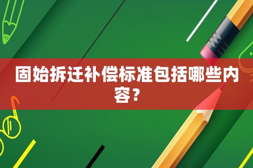 固始拆遷補償標準包括哪些內(nèi)容？