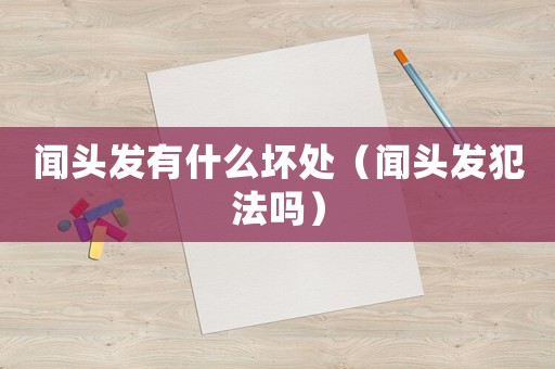 聞頭發有什么壞處（聞頭發犯法嗎）