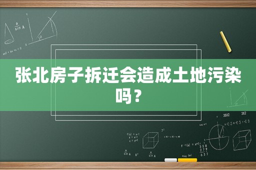 張北房子拆遷會造成土地污染嗎？
