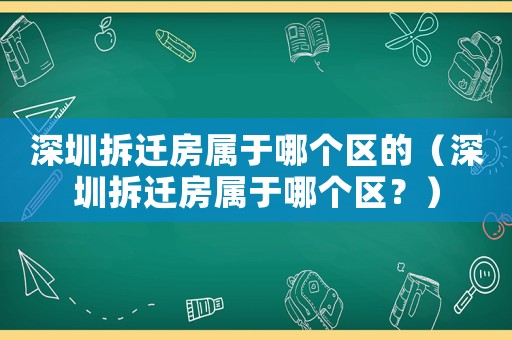 深圳拆遷房屬于哪個區的（深圳拆遷房屬于哪個區？）