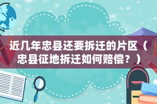 近幾年忠縣還要拆遷的片區（忠縣征地拆遷如何賠償？）