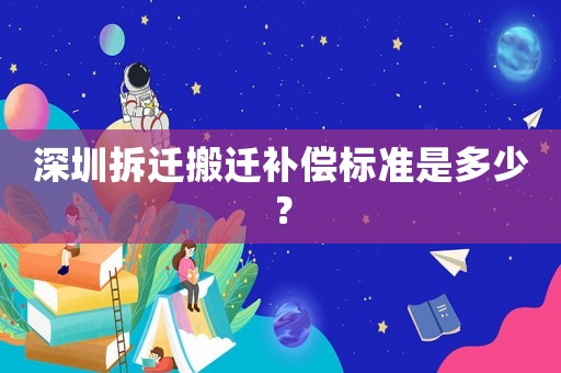 深圳拆遷搬遷補償標準是多少？