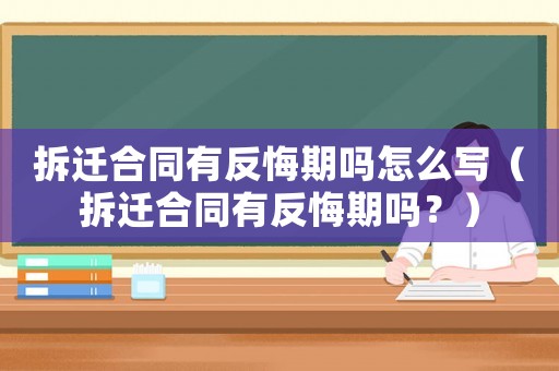 拆遷合同有反悔期嗎怎么寫（拆遷合同有反悔期嗎？）