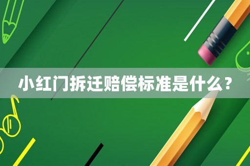 小紅門拆遷賠償標準是什么？