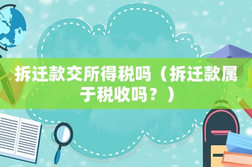 拆遷款交所得稅嗎（拆遷款屬于稅收嗎？）