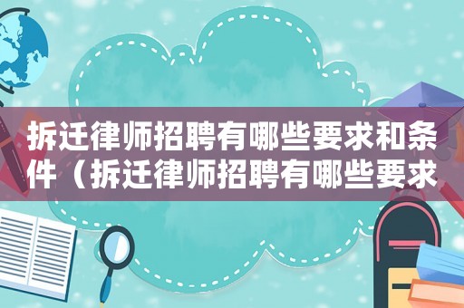 拆遷律師招聘有哪些要求和條件（拆遷律師招聘有哪些要求？）