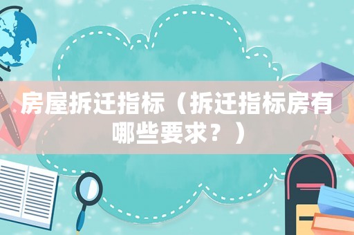 房屋拆遷指標（拆遷指標房有哪些要求？）