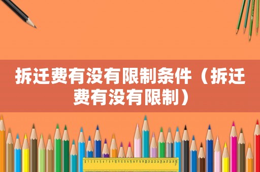 拆遷費有沒有限制條件（拆遷費有沒有限制）