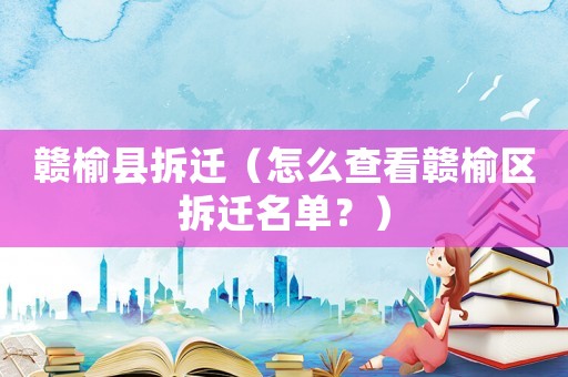 贛榆縣拆遷（怎么查看贛榆區(qū)拆遷名單？）