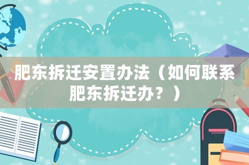 肥東拆遷安置辦法（如何聯系肥東拆遷辦？）