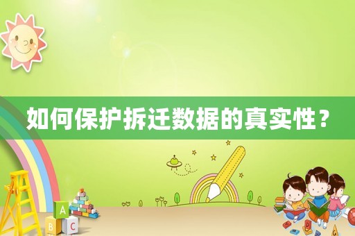 如何保護拆遷數(shù)據(jù)的真實性？