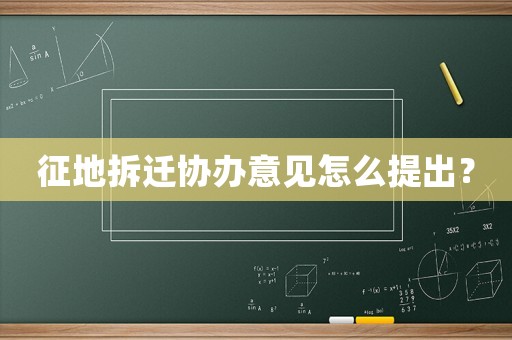 征地拆遷協(xié)辦意見怎么提出？