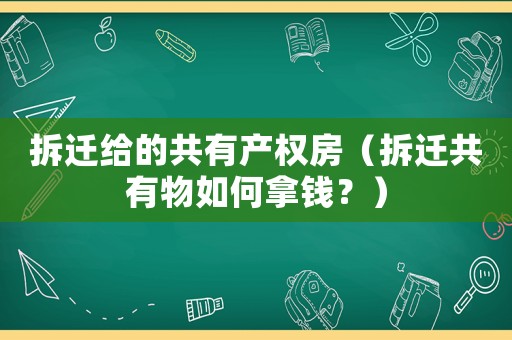 拆遷給的共有產權房（拆遷共有物如何拿錢？）