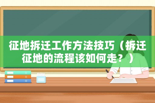 征地拆遷工作方法技巧（拆遷征地的流程該如何走？）