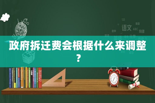 政府拆遷費會根據什么來調整？