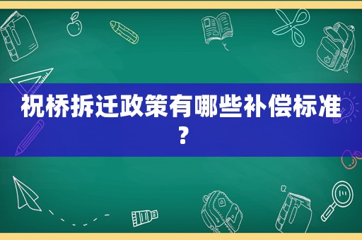 祝橋拆遷政策有哪些補(bǔ)償標(biāo)準(zhǔn)？