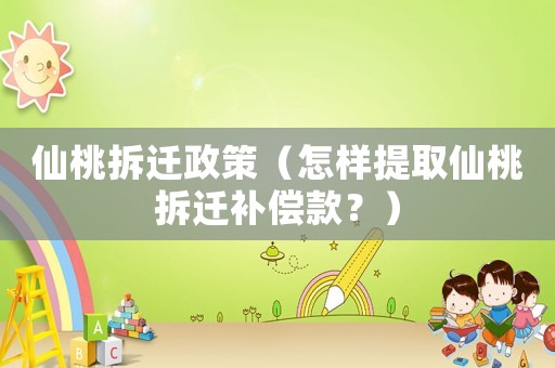 仙桃拆遷政策（怎樣提取仙桃拆遷補償款？）