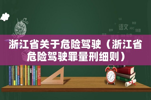 浙江省關(guān)于危險(xiǎn)駕駛（浙江省危險(xiǎn)駕駛罪量刑細(xì)則）