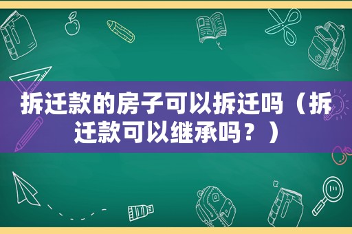 拆遷款的房子可以拆遷嗎（拆遷款可以繼承嗎？）